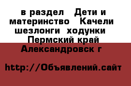  в раздел : Дети и материнство » Качели, шезлонги, ходунки . Пермский край,Александровск г.